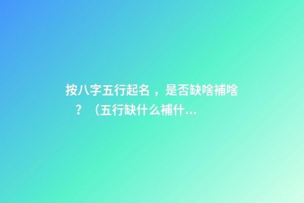 按八字五行起名，是否缺啥補啥？（五行缺什么補什么嗎）